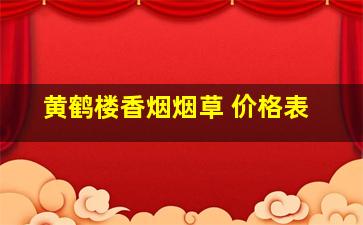 黄鹤楼香烟烟草 价格表